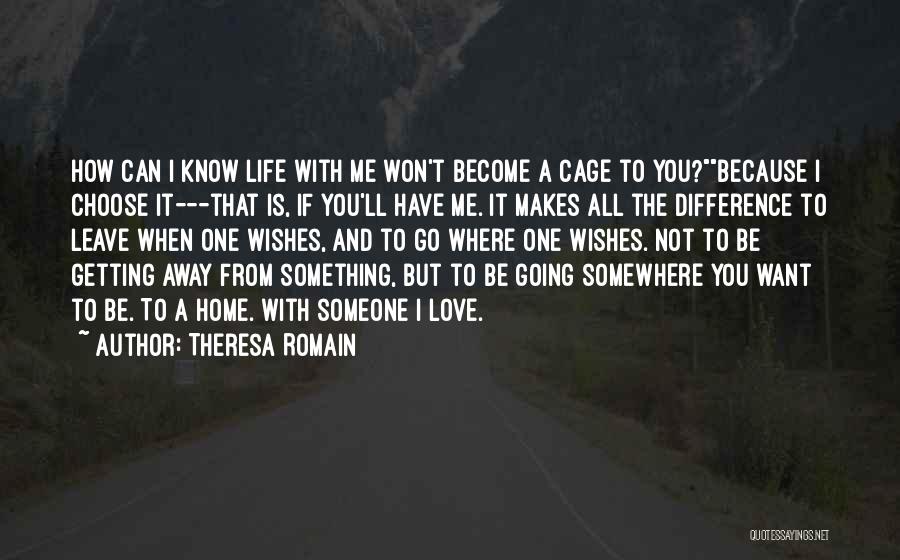 Theresa Romain Quotes: How Can I Know Life With Me Won't Become A Cage To You?because I Choose It---that Is, If You'll Have