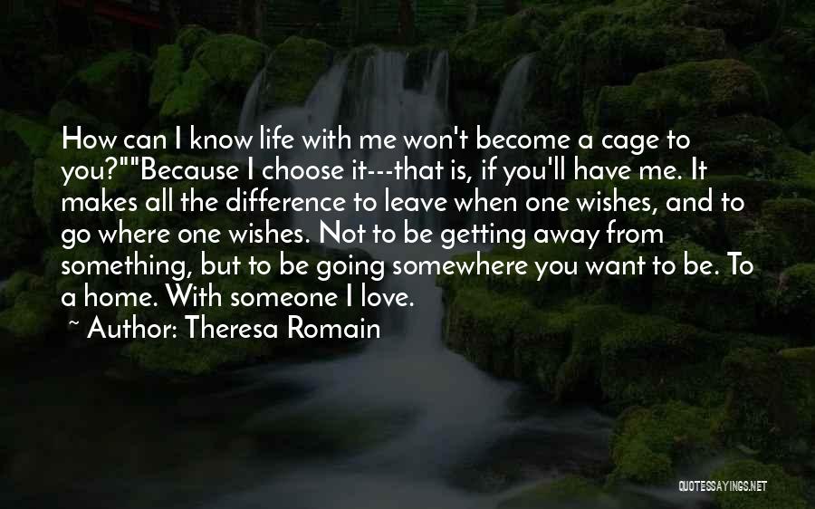 Theresa Romain Quotes: How Can I Know Life With Me Won't Become A Cage To You?because I Choose It---that Is, If You'll Have