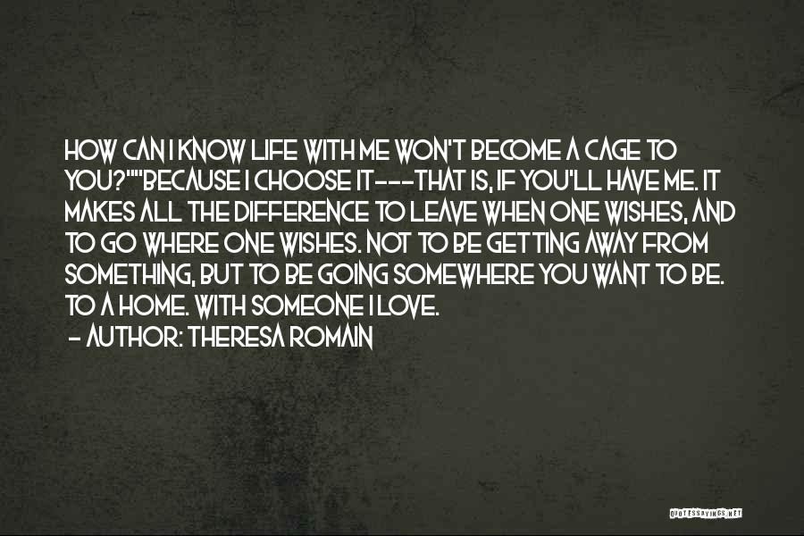 Theresa Romain Quotes: How Can I Know Life With Me Won't Become A Cage To You?because I Choose It---that Is, If You'll Have