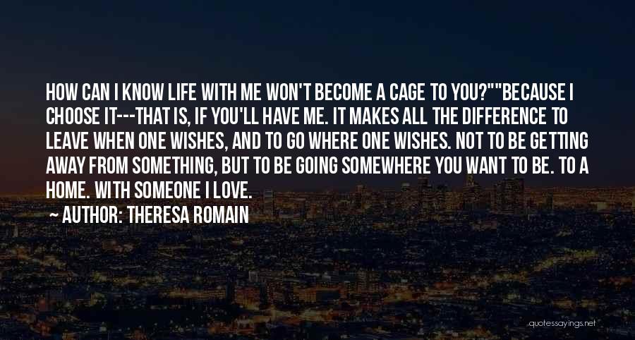 Theresa Romain Quotes: How Can I Know Life With Me Won't Become A Cage To You?because I Choose It---that Is, If You'll Have