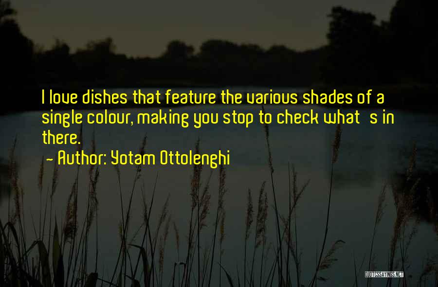 Yotam Ottolenghi Quotes: I Love Dishes That Feature The Various Shades Of A Single Colour, Making You Stop To Check What's In There.