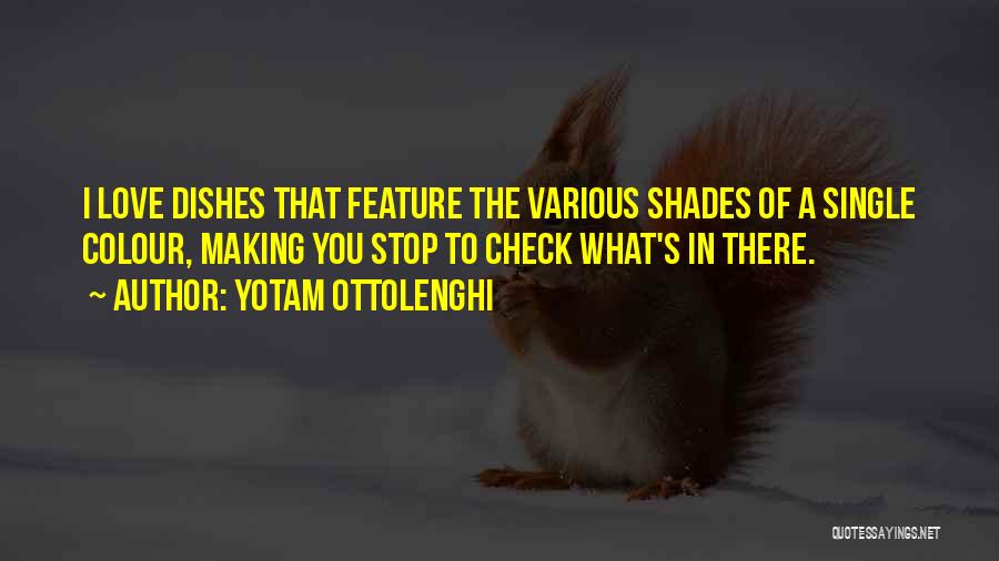 Yotam Ottolenghi Quotes: I Love Dishes That Feature The Various Shades Of A Single Colour, Making You Stop To Check What's In There.