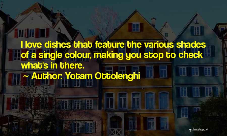 Yotam Ottolenghi Quotes: I Love Dishes That Feature The Various Shades Of A Single Colour, Making You Stop To Check What's In There.