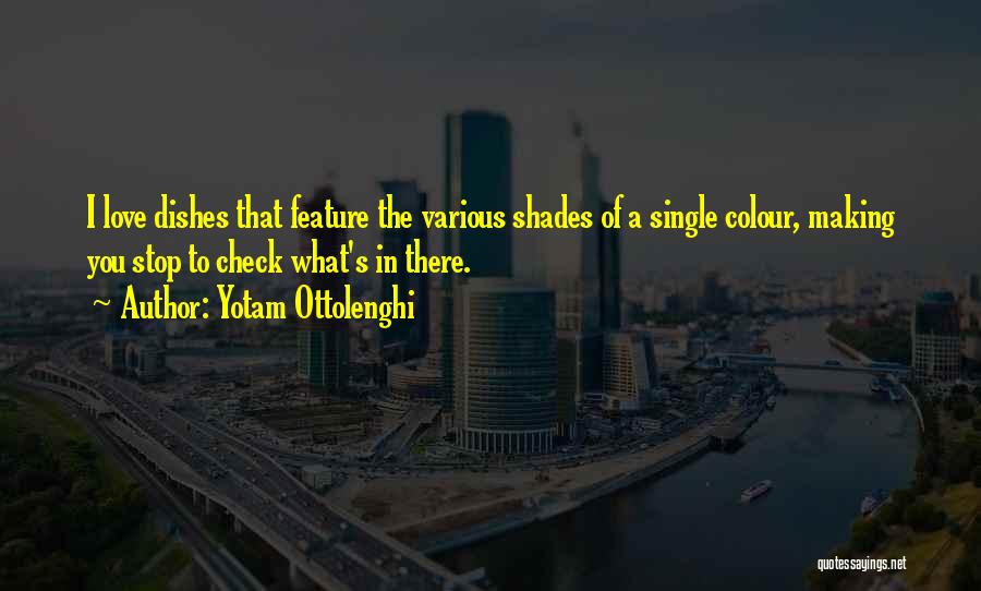 Yotam Ottolenghi Quotes: I Love Dishes That Feature The Various Shades Of A Single Colour, Making You Stop To Check What's In There.
