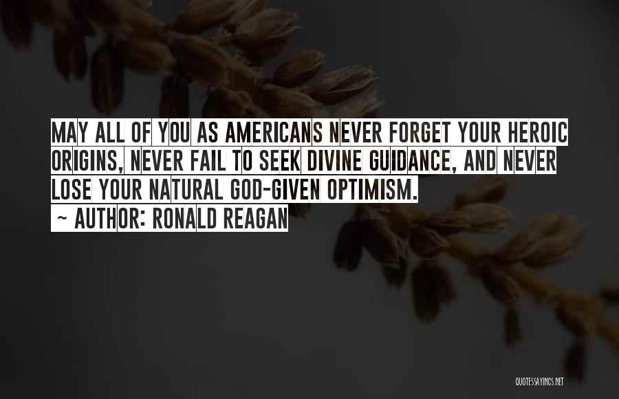 Ronald Reagan Quotes: May All Of You As Americans Never Forget Your Heroic Origins, Never Fail To Seek Divine Guidance, And Never Lose