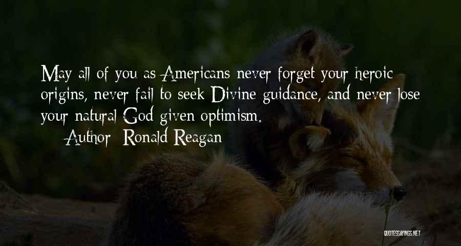 Ronald Reagan Quotes: May All Of You As Americans Never Forget Your Heroic Origins, Never Fail To Seek Divine Guidance, And Never Lose