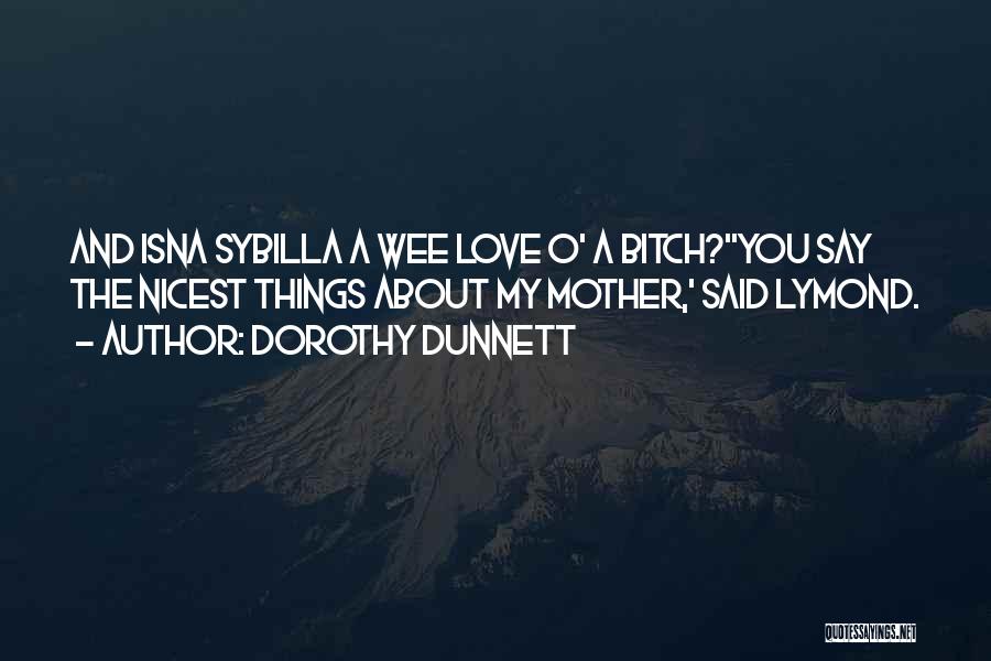 Dorothy Dunnett Quotes: And Isna Sybilla A Wee Love O' A Bitch?''you Say The Nicest Things About My Mother,' Said Lymond.