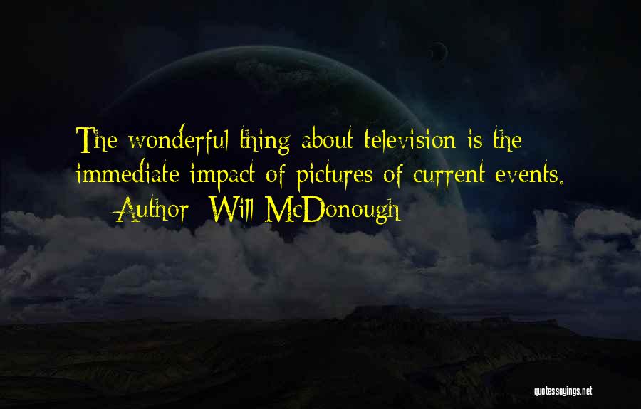 Will McDonough Quotes: The Wonderful Thing About Television Is The Immediate Impact Of Pictures Of Current Events.