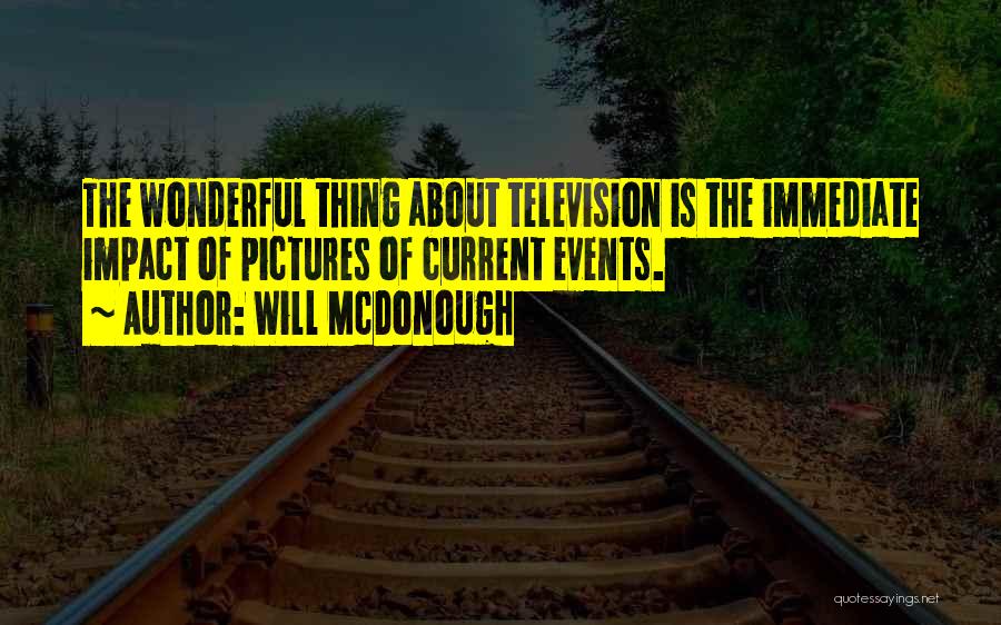 Will McDonough Quotes: The Wonderful Thing About Television Is The Immediate Impact Of Pictures Of Current Events.