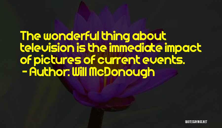 Will McDonough Quotes: The Wonderful Thing About Television Is The Immediate Impact Of Pictures Of Current Events.