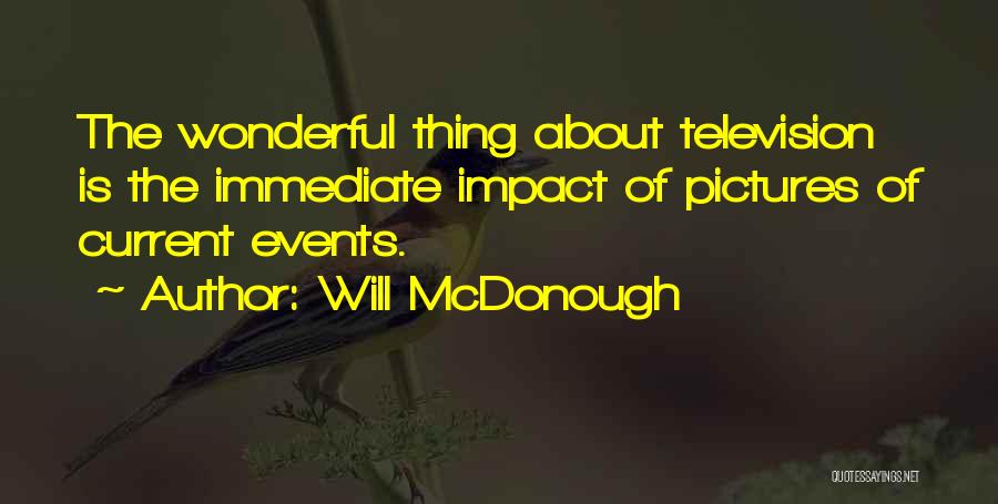 Will McDonough Quotes: The Wonderful Thing About Television Is The Immediate Impact Of Pictures Of Current Events.