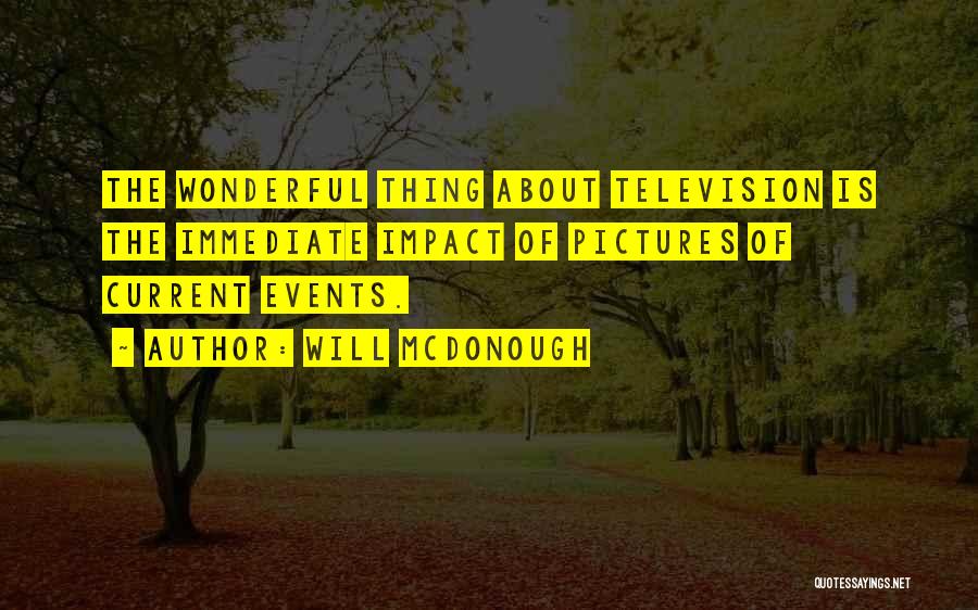 Will McDonough Quotes: The Wonderful Thing About Television Is The Immediate Impact Of Pictures Of Current Events.