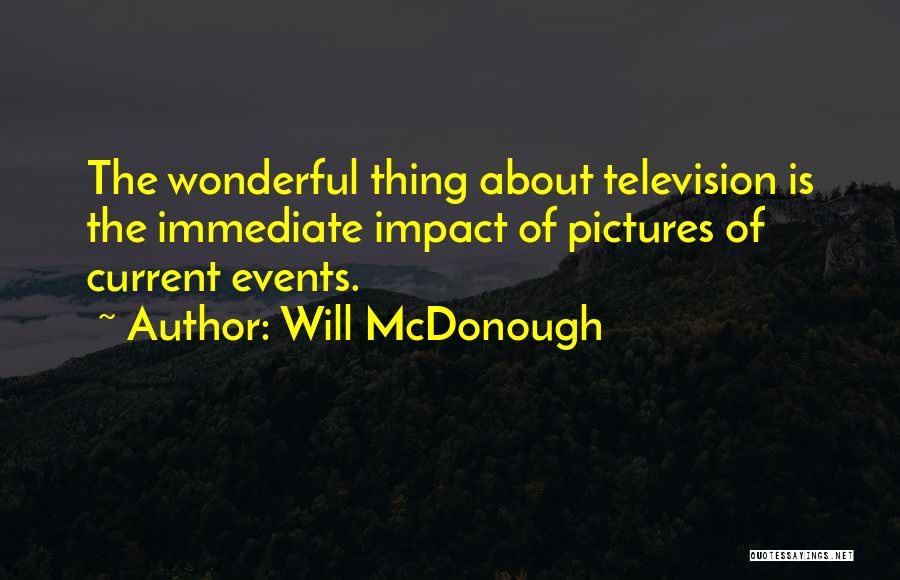 Will McDonough Quotes: The Wonderful Thing About Television Is The Immediate Impact Of Pictures Of Current Events.