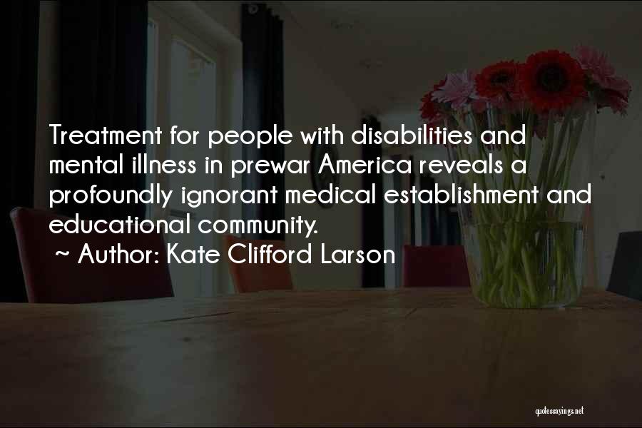 Kate Clifford Larson Quotes: Treatment For People With Disabilities And Mental Illness In Prewar America Reveals A Profoundly Ignorant Medical Establishment And Educational Community.