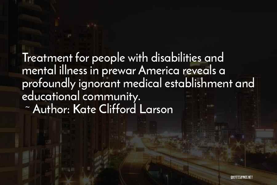 Kate Clifford Larson Quotes: Treatment For People With Disabilities And Mental Illness In Prewar America Reveals A Profoundly Ignorant Medical Establishment And Educational Community.