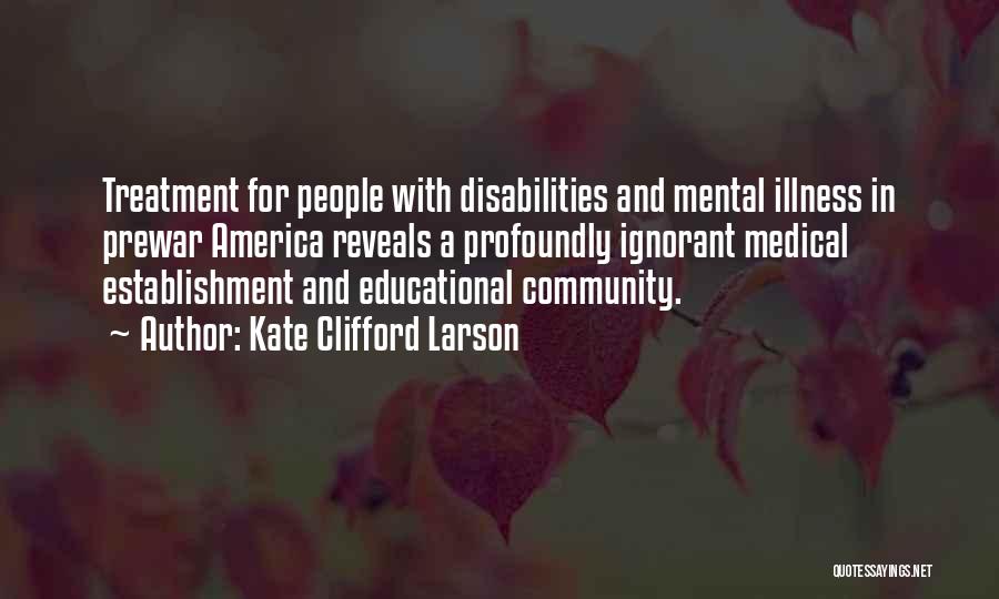 Kate Clifford Larson Quotes: Treatment For People With Disabilities And Mental Illness In Prewar America Reveals A Profoundly Ignorant Medical Establishment And Educational Community.