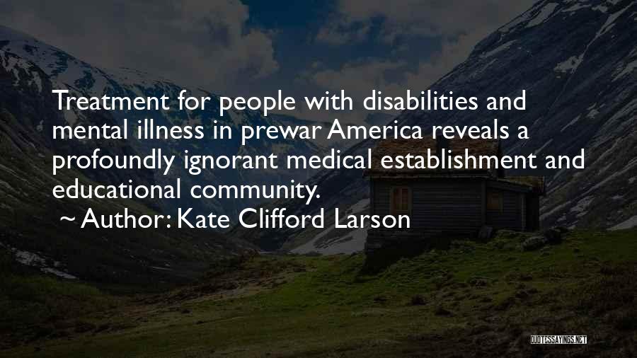Kate Clifford Larson Quotes: Treatment For People With Disabilities And Mental Illness In Prewar America Reveals A Profoundly Ignorant Medical Establishment And Educational Community.