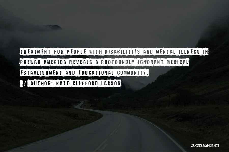 Kate Clifford Larson Quotes: Treatment For People With Disabilities And Mental Illness In Prewar America Reveals A Profoundly Ignorant Medical Establishment And Educational Community.