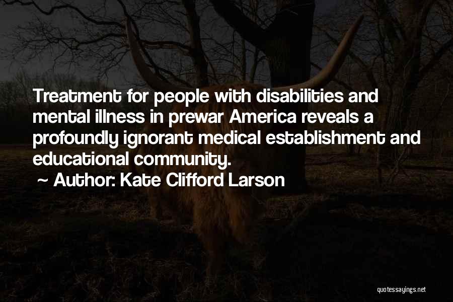 Kate Clifford Larson Quotes: Treatment For People With Disabilities And Mental Illness In Prewar America Reveals A Profoundly Ignorant Medical Establishment And Educational Community.