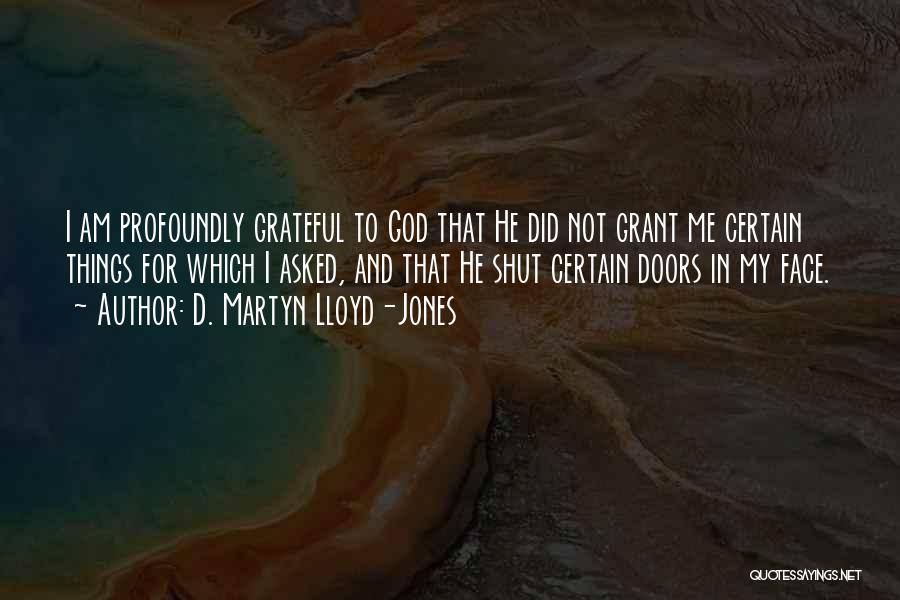 D. Martyn Lloyd-Jones Quotes: I Am Profoundly Grateful To God That He Did Not Grant Me Certain Things For Which I Asked, And That