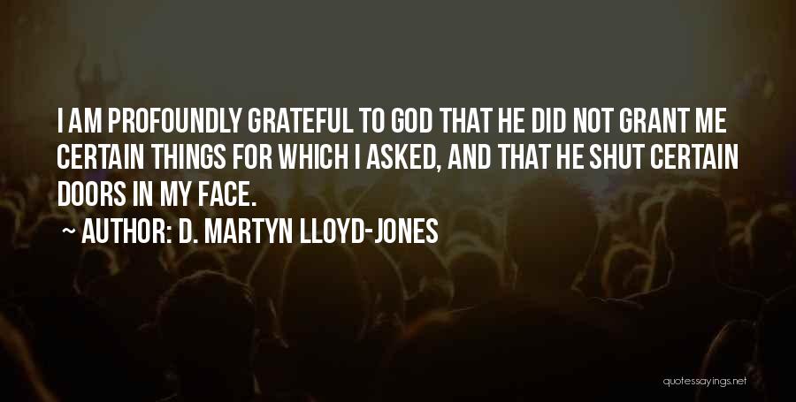 D. Martyn Lloyd-Jones Quotes: I Am Profoundly Grateful To God That He Did Not Grant Me Certain Things For Which I Asked, And That