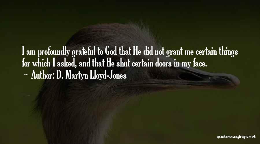 D. Martyn Lloyd-Jones Quotes: I Am Profoundly Grateful To God That He Did Not Grant Me Certain Things For Which I Asked, And That