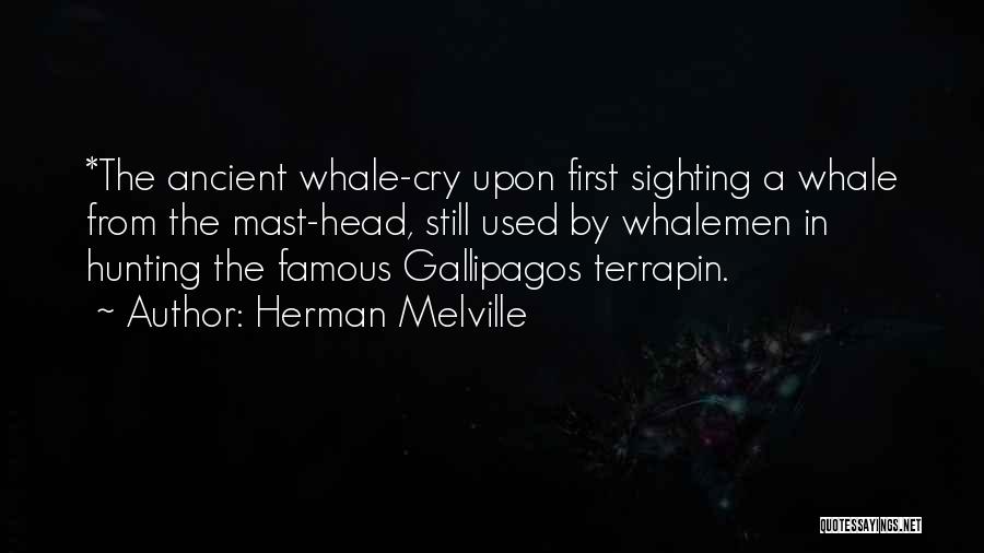 Herman Melville Quotes: *the Ancient Whale-cry Upon First Sighting A Whale From The Mast-head, Still Used By Whalemen In Hunting The Famous Gallipagos