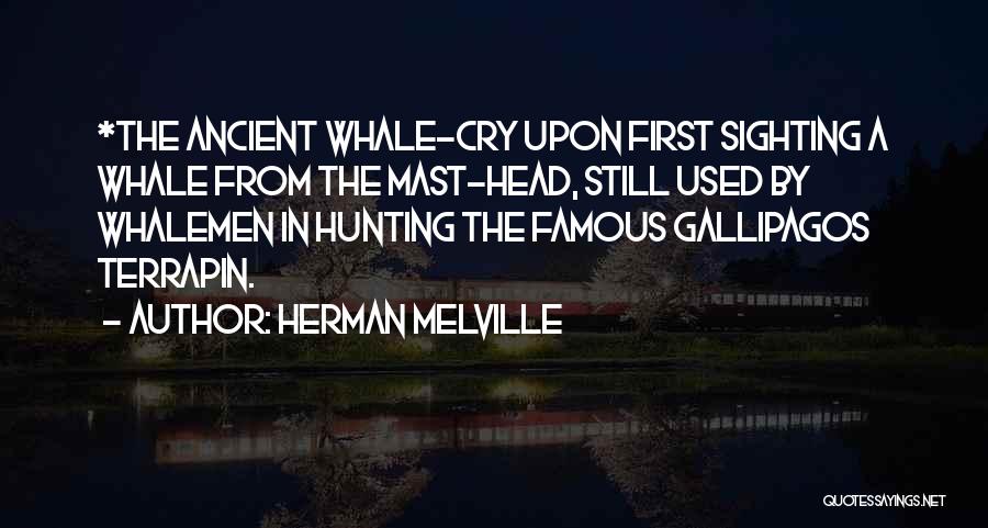 Herman Melville Quotes: *the Ancient Whale-cry Upon First Sighting A Whale From The Mast-head, Still Used By Whalemen In Hunting The Famous Gallipagos