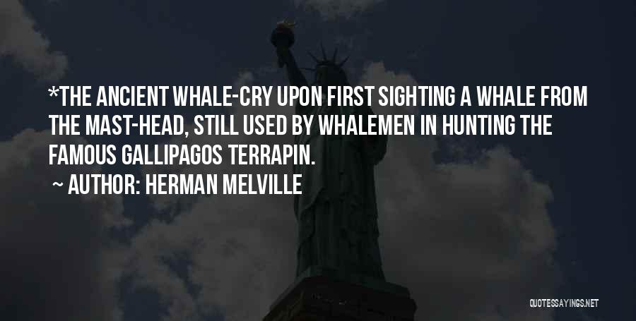 Herman Melville Quotes: *the Ancient Whale-cry Upon First Sighting A Whale From The Mast-head, Still Used By Whalemen In Hunting The Famous Gallipagos