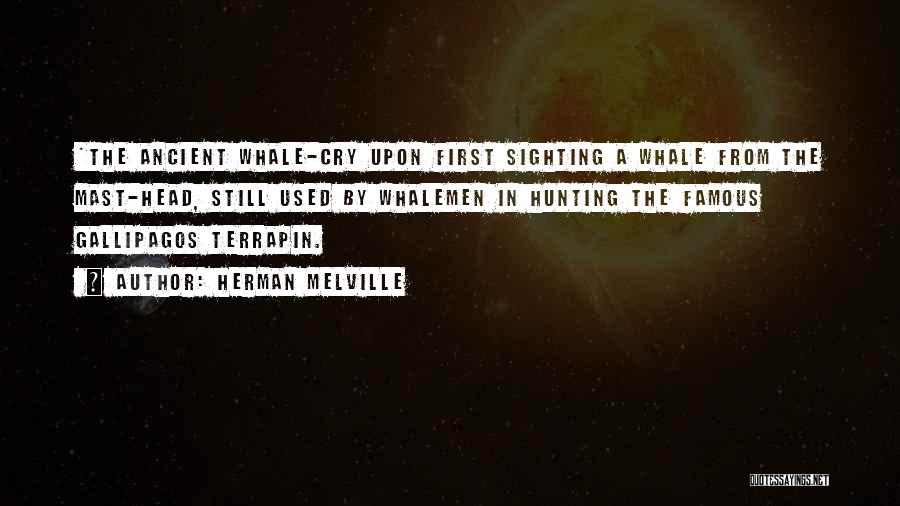 Herman Melville Quotes: *the Ancient Whale-cry Upon First Sighting A Whale From The Mast-head, Still Used By Whalemen In Hunting The Famous Gallipagos