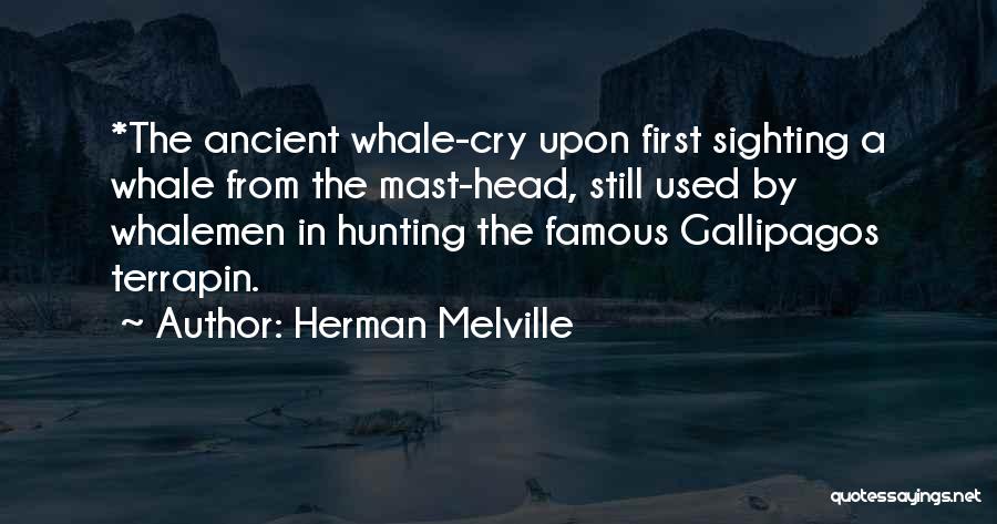 Herman Melville Quotes: *the Ancient Whale-cry Upon First Sighting A Whale From The Mast-head, Still Used By Whalemen In Hunting The Famous Gallipagos