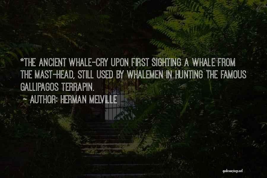 Herman Melville Quotes: *the Ancient Whale-cry Upon First Sighting A Whale From The Mast-head, Still Used By Whalemen In Hunting The Famous Gallipagos