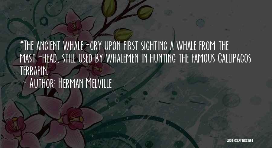 Herman Melville Quotes: *the Ancient Whale-cry Upon First Sighting A Whale From The Mast-head, Still Used By Whalemen In Hunting The Famous Gallipagos
