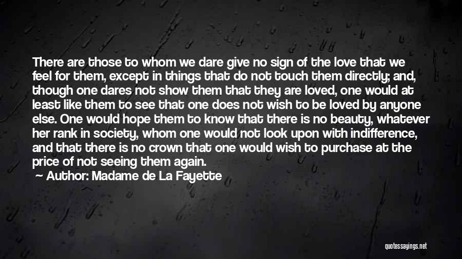 Madame De La Fayette Quotes: There Are Those To Whom We Dare Give No Sign Of The Love That We Feel For Them, Except In