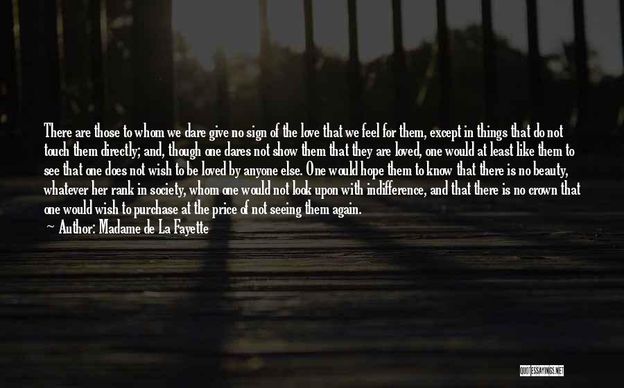 Madame De La Fayette Quotes: There Are Those To Whom We Dare Give No Sign Of The Love That We Feel For Them, Except In