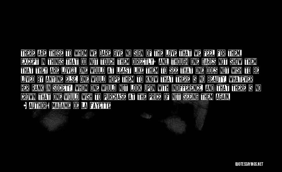 Madame De La Fayette Quotes: There Are Those To Whom We Dare Give No Sign Of The Love That We Feel For Them, Except In