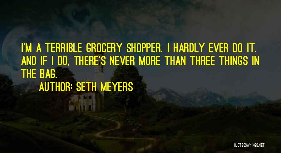 Seth Meyers Quotes: I'm A Terrible Grocery Shopper. I Hardly Ever Do It. And If I Do, There's Never More Than Three Things