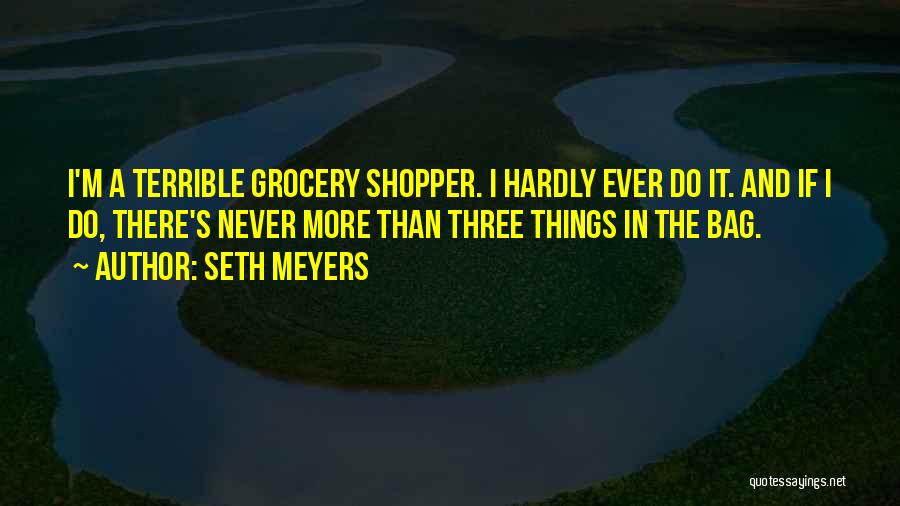 Seth Meyers Quotes: I'm A Terrible Grocery Shopper. I Hardly Ever Do It. And If I Do, There's Never More Than Three Things