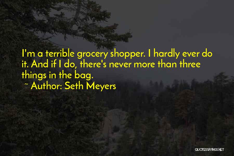 Seth Meyers Quotes: I'm A Terrible Grocery Shopper. I Hardly Ever Do It. And If I Do, There's Never More Than Three Things