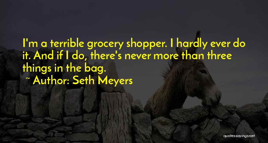 Seth Meyers Quotes: I'm A Terrible Grocery Shopper. I Hardly Ever Do It. And If I Do, There's Never More Than Three Things