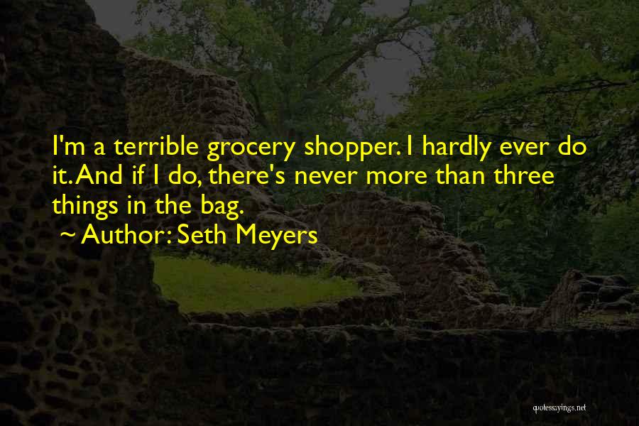 Seth Meyers Quotes: I'm A Terrible Grocery Shopper. I Hardly Ever Do It. And If I Do, There's Never More Than Three Things