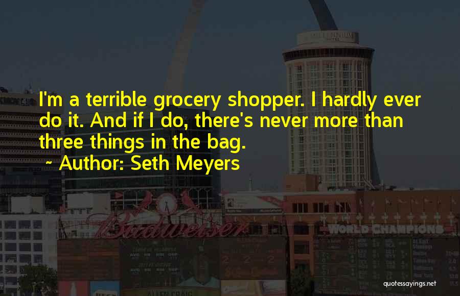 Seth Meyers Quotes: I'm A Terrible Grocery Shopper. I Hardly Ever Do It. And If I Do, There's Never More Than Three Things