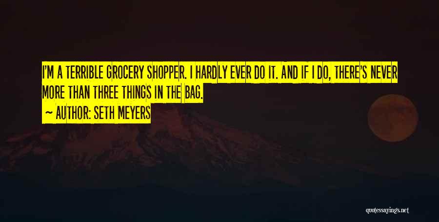 Seth Meyers Quotes: I'm A Terrible Grocery Shopper. I Hardly Ever Do It. And If I Do, There's Never More Than Three Things