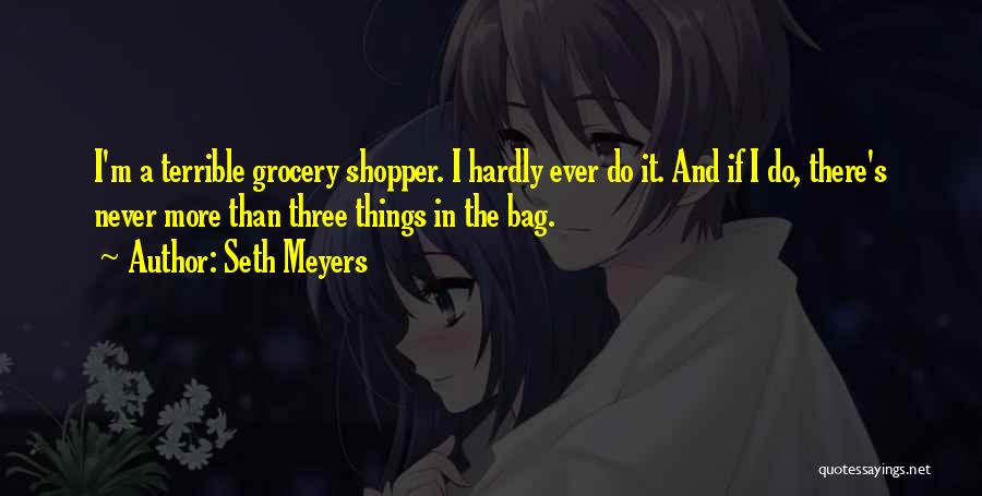 Seth Meyers Quotes: I'm A Terrible Grocery Shopper. I Hardly Ever Do It. And If I Do, There's Never More Than Three Things
