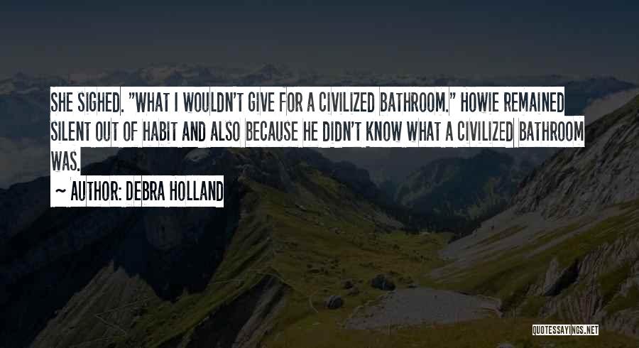 Debra Holland Quotes: She Sighed. What I Wouldn't Give For A Civilized Bathroom. Howie Remained Silent Out Of Habit And Also Because He