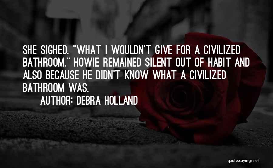 Debra Holland Quotes: She Sighed. What I Wouldn't Give For A Civilized Bathroom. Howie Remained Silent Out Of Habit And Also Because He