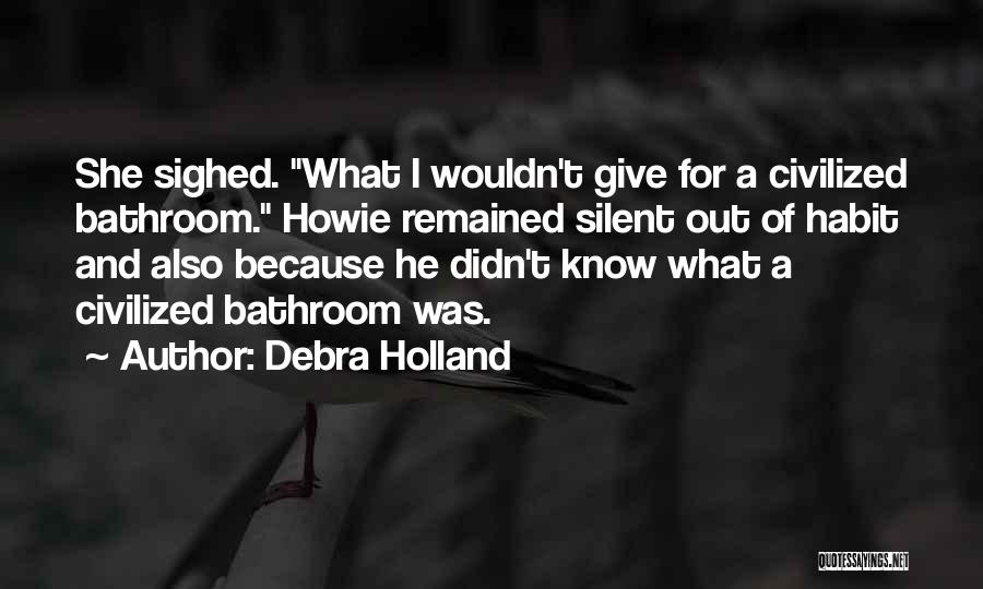 Debra Holland Quotes: She Sighed. What I Wouldn't Give For A Civilized Bathroom. Howie Remained Silent Out Of Habit And Also Because He