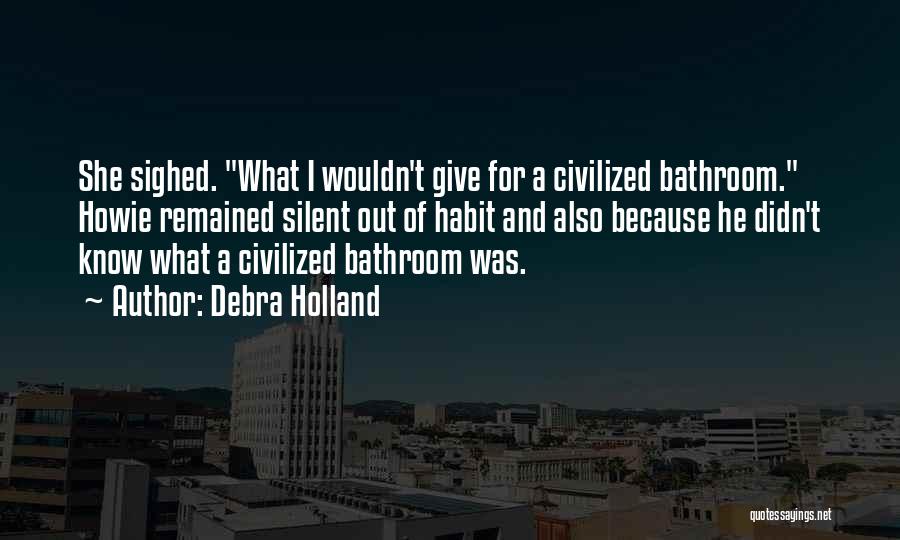 Debra Holland Quotes: She Sighed. What I Wouldn't Give For A Civilized Bathroom. Howie Remained Silent Out Of Habit And Also Because He