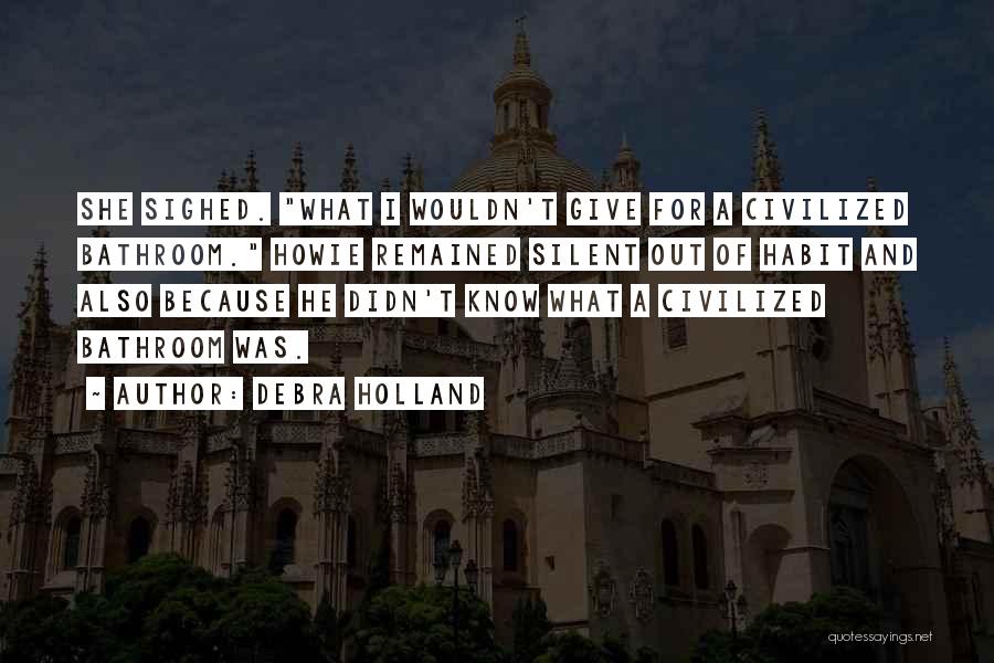 Debra Holland Quotes: She Sighed. What I Wouldn't Give For A Civilized Bathroom. Howie Remained Silent Out Of Habit And Also Because He