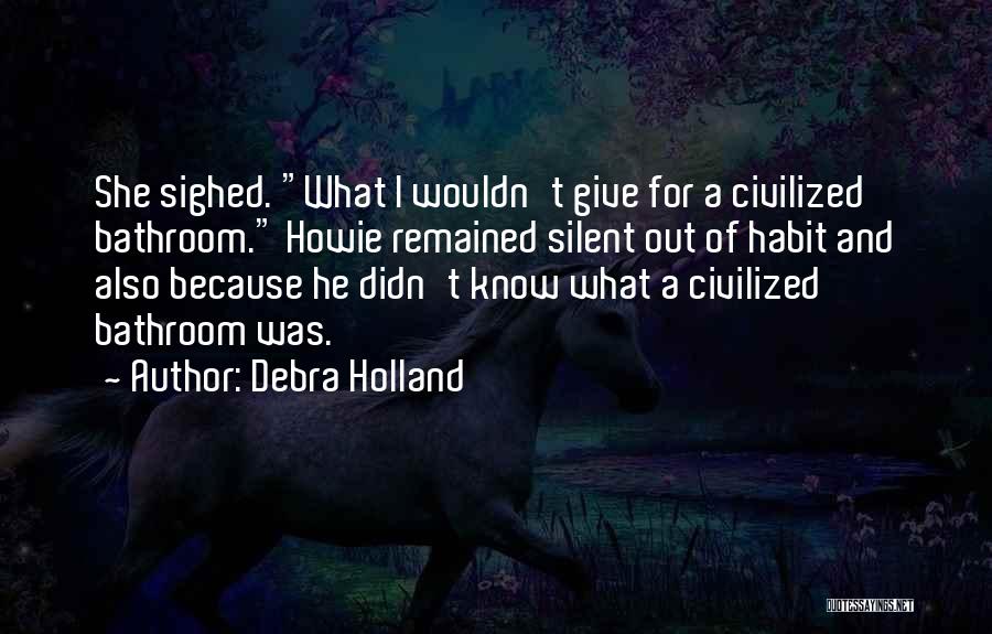 Debra Holland Quotes: She Sighed. What I Wouldn't Give For A Civilized Bathroom. Howie Remained Silent Out Of Habit And Also Because He